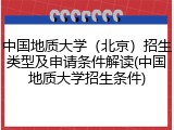 中国地质大学（北京）招生类型及申请条件解读(中国地质大学招生条件)