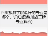 四川旅游学院最好的专业是哪个，详细阐述(川旅王牌专业解析)