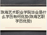 珠海艺术职业学院毕业是什么学历有何优势(珠海艺职学历优势)