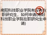 南阳科技职业学院有没有在职研究生，如何申请(南阳科技职业学院在职研究生申请)