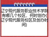 辽宁现代服务职业技术学院有哪几个校区，何时创办(辽宁现代服务校区及创办时间)