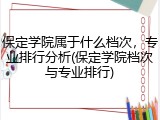 保定学院属于什么档次，专业排行分析(保定学院档次与专业排行)