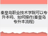 秦皇岛职业技术学院可以专升本吗，如何操作(秦皇岛专升本流程)