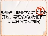 郑州理工职业学院是否对外开放，要预约吗(郑州理工职院开放需预约吗)