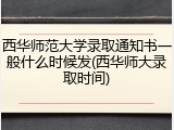 西华师范大学录取通知书一般什么时候发(西华师大录取时间)