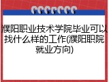 濮阳职业技术学院毕业可以找什么样的工作(濮阳职院就业方向)