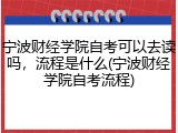宁波财经学院自考可以去读吗，流程是什么(宁波财经学院自考流程)