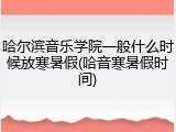 哈尔滨音乐学院一般什么时候放寒暑假(哈音寒暑假时间)