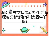 闽南科技学院最新招生简章深度分析(闽南科院招生解析)