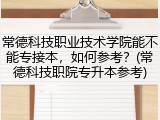 常德科技职业技术学院能不能专接本，如何参考？(常德科技职院专升本参考)