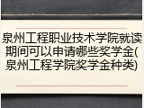 泉州工程职业技术学院就读期间可以申请哪些奖学金(泉州工程学院奖学金种类)