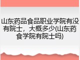 山东药品食品职业学院有没有院士，大概多少(山东药食学院有院士吗)