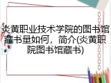 炎黄职业技术学院的图书馆藏书量如何，简介(炎黄职院图书馆藏书)