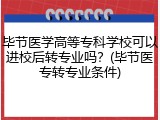 毕节医学高等专科学校可以进校后转专业吗？(毕节医专转专业条件)
