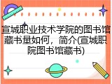 宣城职业技术学院的图书馆藏书量如何，简介(宣城职院图书馆藏书)