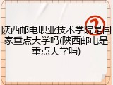 陕西邮电职业技术学院是国家重点大学吗(陕西邮电是重点大学吗)