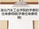 湖北汽车工业学院的学费和住宿费明细(学费住宿费明细)
