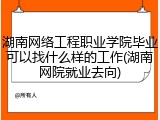 湖南网络工程职业学院毕业可以找什么样的工作(湖南网院就业去向)