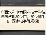 广西水利电力职业技术学院校园占地多少亩，多少师生(广西水电学院规模)