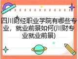 四川财经职业学院有哪些专业，就业前景如何(川财专业就业前景)