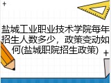 盐城工业职业技术学院每年招生人数多少，政策变动如何(盐城职院招生政策)