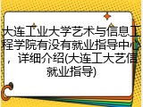 大连工业大学艺术与信息工程学院有没有就业指导中心，详细介绍(大连工大艺信就业指导)