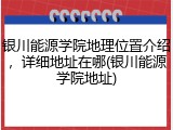 银川能源学院地理位置介绍，详细地址在哪(银川能源学院地址)