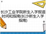 长沙工业学院新生入学报道时间和指南(长沙新生入学指南)