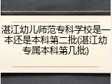 湛江幼儿师范专科学校是一本还是本科第二批(湛江幼专属本科第几批)