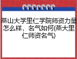 燕山大学里仁学院师资力量怎么样，名气如何(燕大里仁师资名气)