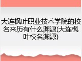 大连枫叶职业技术学院的校名来历有什么渊源(大连枫叶校名渊源)