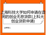 上海科技大学如何申请在读间的创业无息贷款(上科大创业贷款申请)