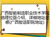 广西智能制造职业技术学院地理位置介绍，详细地址在哪(广西智造职院地址)