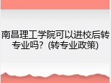 南昌理工学院可以进校后转专业吗？(转专业政策)