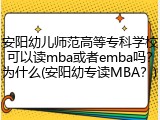 安阳幼儿师范高等专科学校可以读mba或者emba吗？为什么(安阳幼专读MBA？)