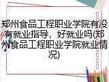 郑州食品工程职业学院有没有就业指导，好就业吗(郑州食品工程职业学院就业情况)
