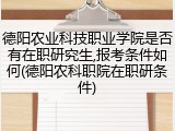 德阳农业科技职业学院是否有在职研究生,报考条件如何(德阳农科职院在职研条件)