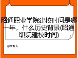 昭通职业学院建校时间是哪一年，什么历史背景(昭通职院建校时间)