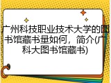 广州科技职业技术大学的图书馆藏书量如何，简介(广科大图书馆藏书)