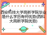 西安科技大学高新学院毕业是什么学历有何优势(西科大高新学院优势)
