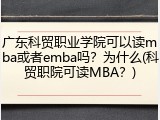 广东科贸职业学院可以读mba或者emba吗？为什么(科贸职院可读MBA？)