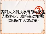 贵阳人文科技学院每年招生人数多少，政策变动如何(贵阳招生人数政策)