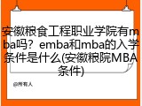 安徽粮食工程职业学院有mba吗？emba和mba的入学条件是什么(安徽粮院MBA条件)