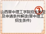 山西晋中理工学院招生类型及申请条件解读(晋中理工招生条件)