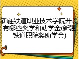 新疆铁道职业技术学院开设有哪些奖学和助学金(新疆铁道职院奖助学金)