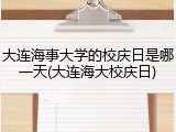 大连海事大学的校庆日是哪一天(大连海大校庆日)