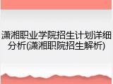 潇湘职业学院招生计划详细分析(潇湘职院招生解析)
