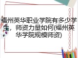 福州英华职业学院有多少学生，师资力量如何(福州英华学院规模师资)