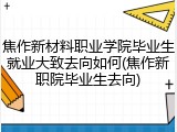 焦作新材料职业学院毕业生就业大致去向如何(焦作新职院毕业生去向)