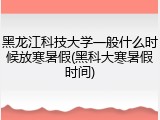 黑龙江科技大学一般什么时候放寒暑假(黑科大寒暑假时间)